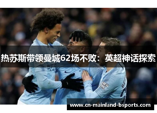热苏斯带领曼城62场不败:英超神话探索 热苏斯带领曼城62场不败:英超神话探索