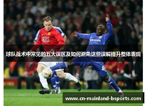 球队战术中常见的五大误区及如何避免这些误解提升整体表现 球队战术中常见的五大误区及如何避免这些误解提升整体表现