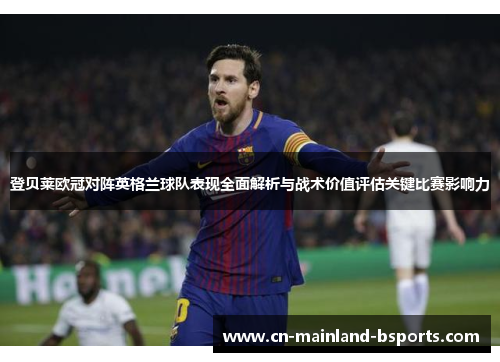 登贝莱欧冠对阵英格兰球队表现全面解析与战术价值评估关键比赛影响力 登贝莱欧冠对阵英格兰球队表现全面解析与战术价值评估关键比赛影响力