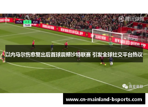 以内马尔伤愈复出后首球震撼沙特联赛 引发全球社交平台热议