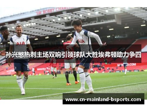 孙兴慜热刺主场双响引领球队大胜埃弗顿助力争四