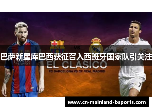 巴萨新星库巴西获征召入西班牙国家队引关注