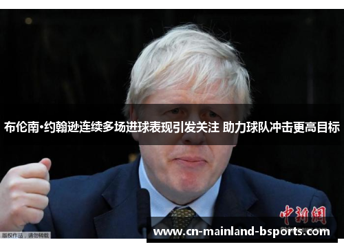 布伦南·约翰逊连续多场进球表现引发关注 助力球队冲击更高目标