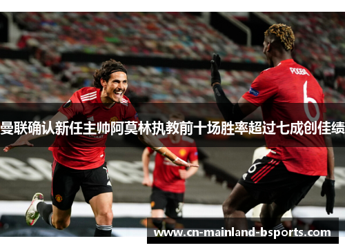 曼联确认新任主帅阿莫林执教前十场胜率超过七成创佳绩