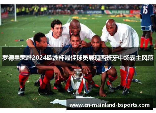 罗德里荣膺2024欧洲杯最佳球员展现西班牙中场霸主风范