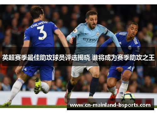 英超赛季最佳助攻球员评选揭晓 谁将成为赛季助攻之王