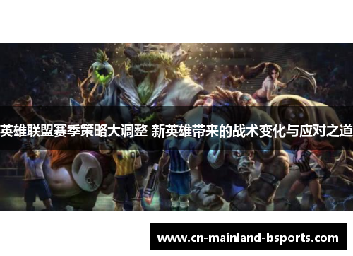 英雄联盟赛季策略大调整 新英雄带来的战术变化与应对之道