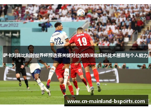 萨卡对阵比利时世界杯预选赛关键对位优势深度解析战术层面与个人能力