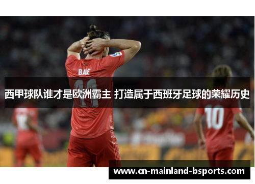 西甲球队谁才是欧洲霸主 打造属于西班牙足球的荣耀历史